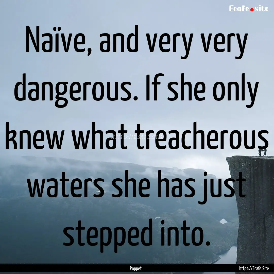 Naïve, and very very dangerous. If she only.... : Quote by Poppet