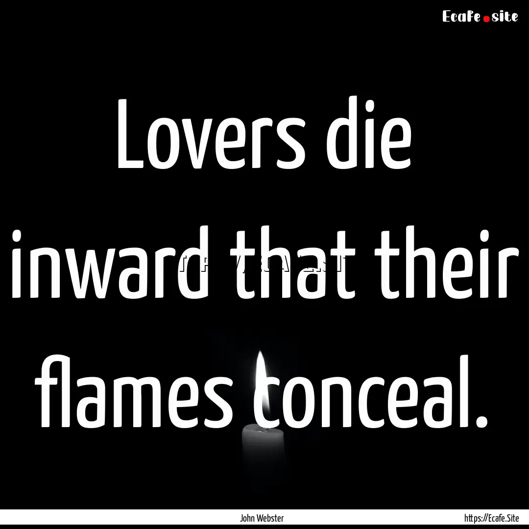 Lovers die inward that their flames conceal..... : Quote by John Webster