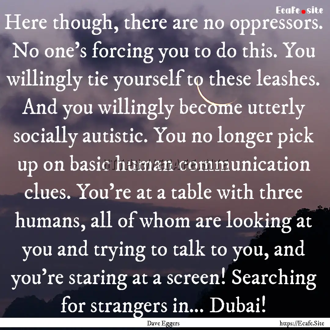 Here though, there are no oppressors. No.... : Quote by Dave Eggers