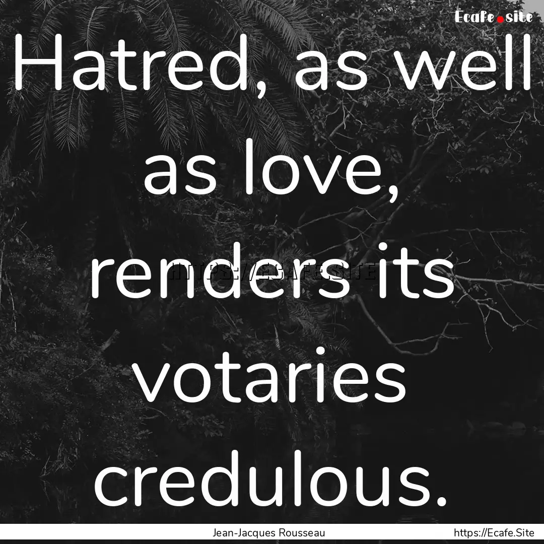 Hatred, as well as love, renders its votaries.... : Quote by Jean-Jacques Rousseau