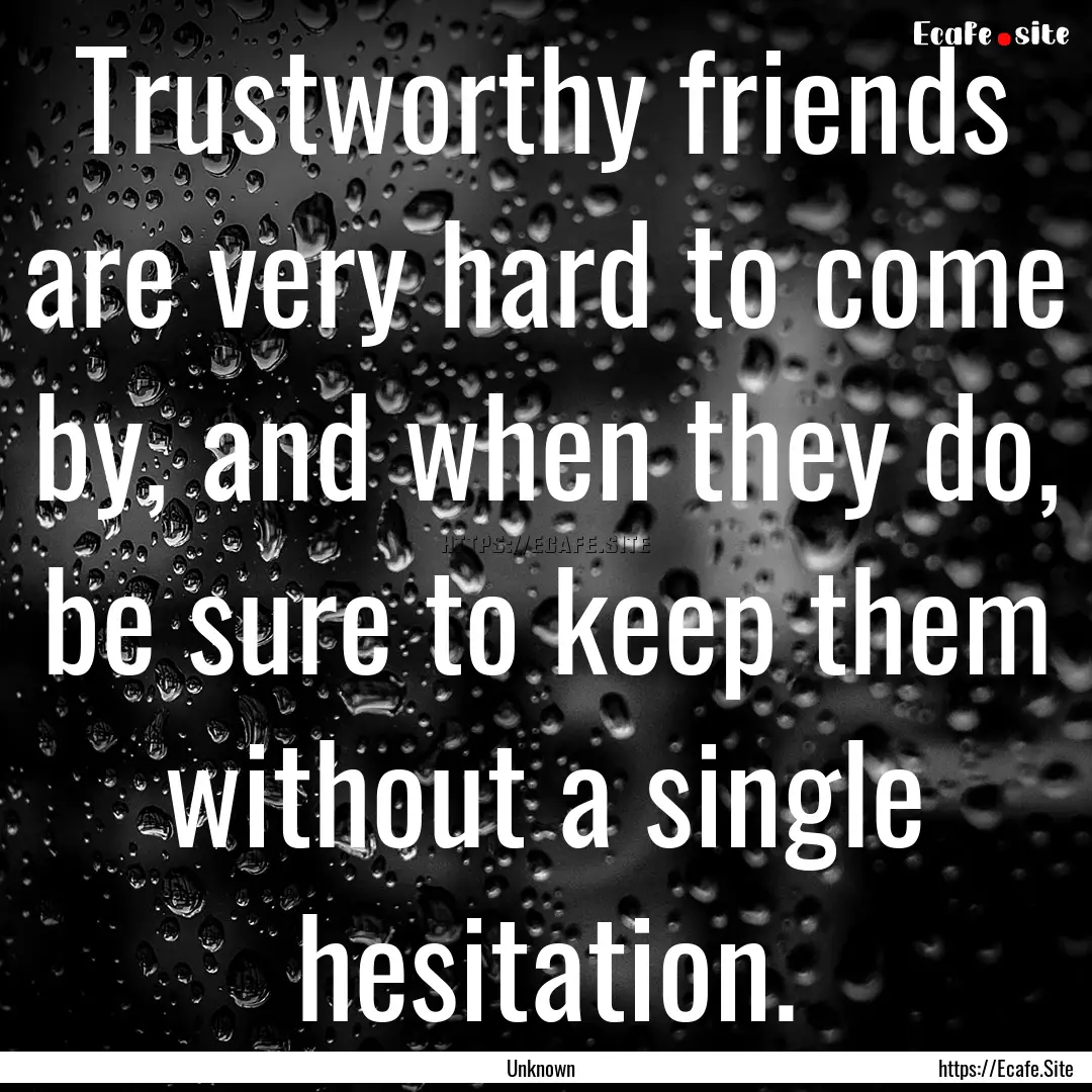 Trustworthy friends are very hard to come.... : Quote by Unknown