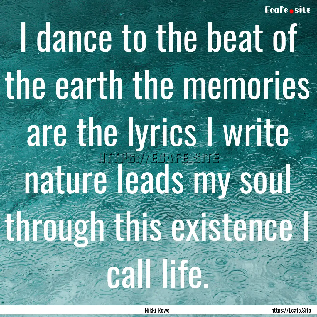 I dance to the beat of the earth the memories.... : Quote by Nikki Rowe