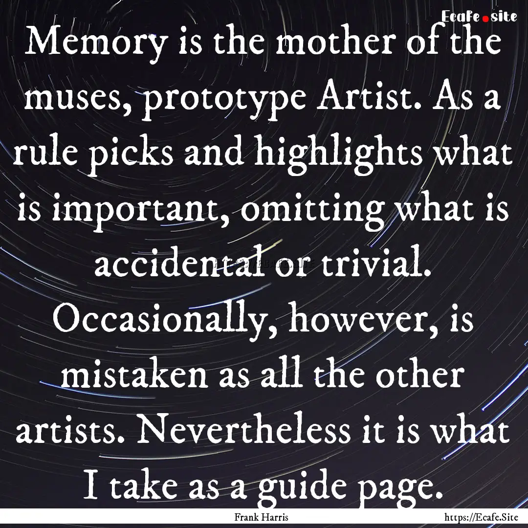 Memory is the mother of the muses, prototype.... : Quote by Frank Harris