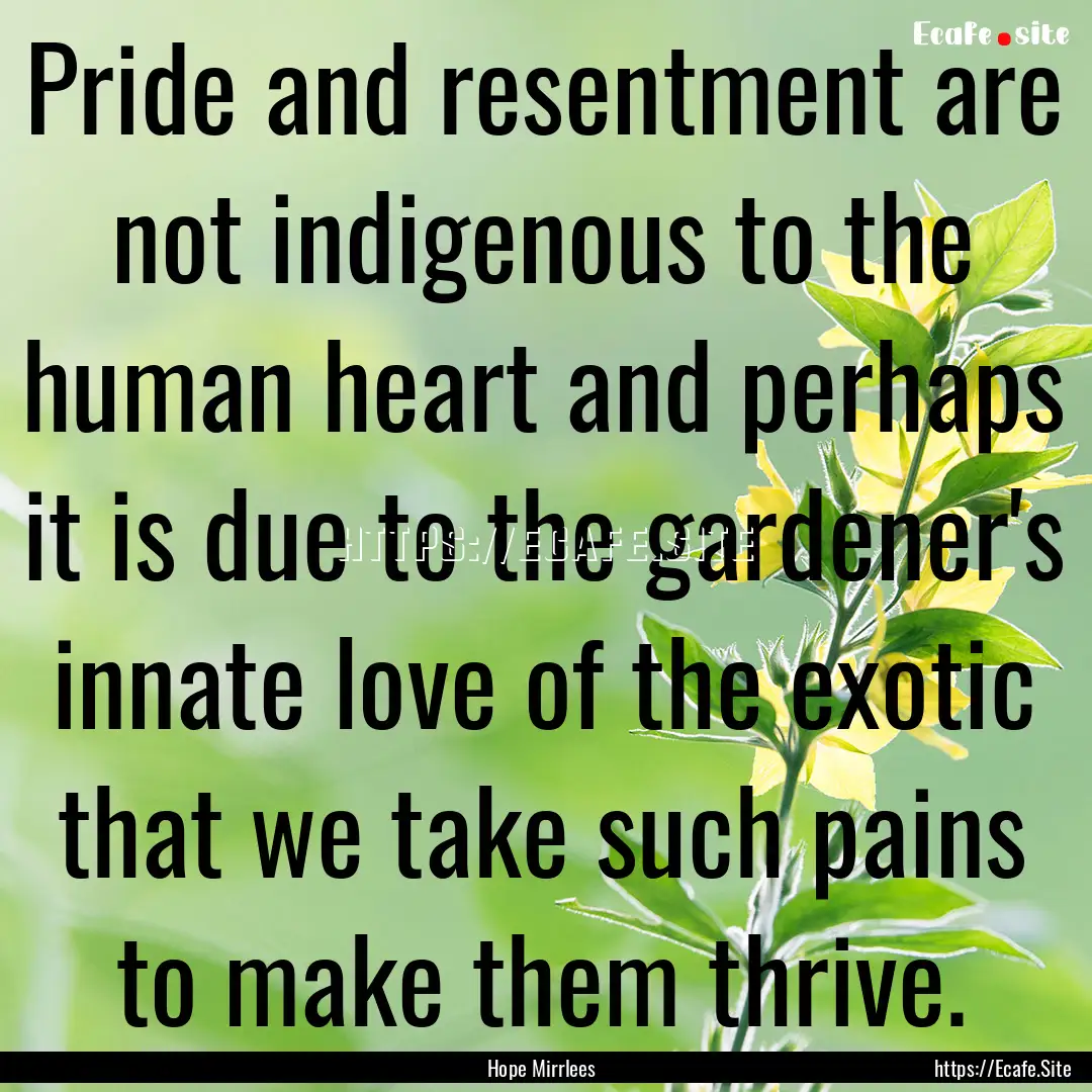 Pride and resentment are not indigenous to.... : Quote by Hope Mirrlees