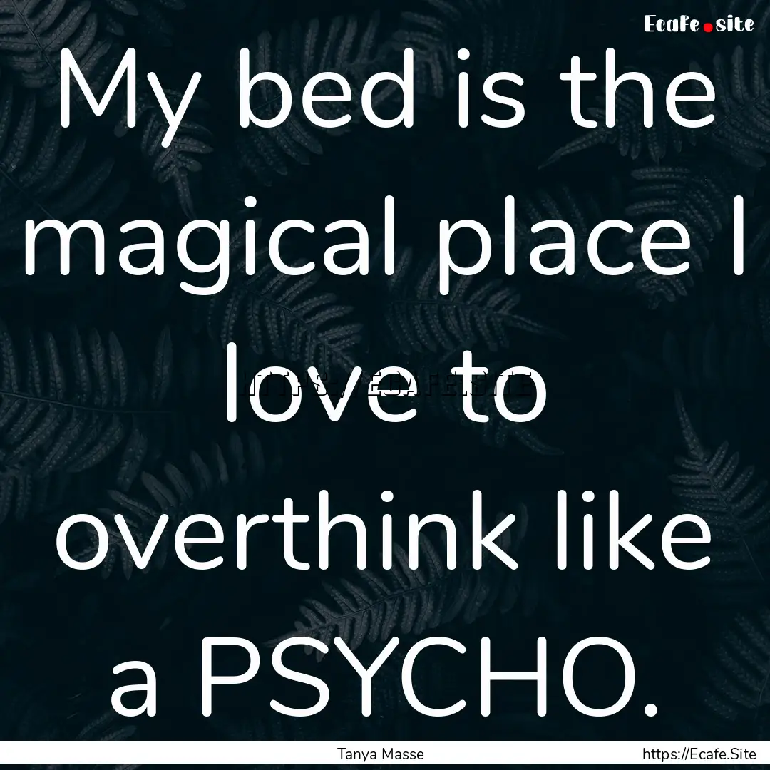 My bed is the magical place I love to overthink.... : Quote by Tanya Masse