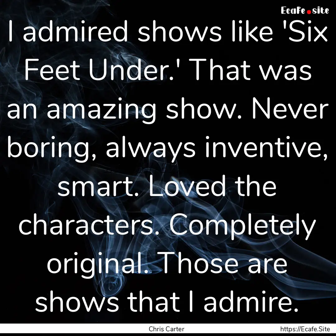 I admired shows like 'Six Feet Under.' That.... : Quote by Chris Carter