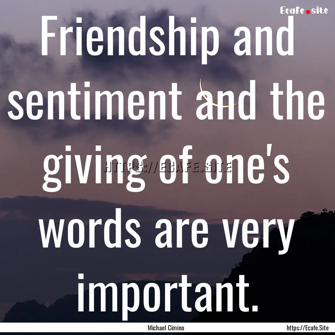 Friendship and sentiment and the giving of.... : Quote by Michael Cimino