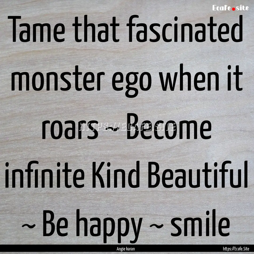 Tame that fascinated monster ego when it.... : Quote by Angie karan