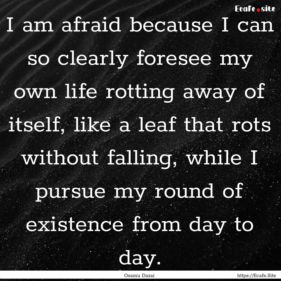 I am afraid because I can so clearly foresee.... : Quote by Osamu Dazai