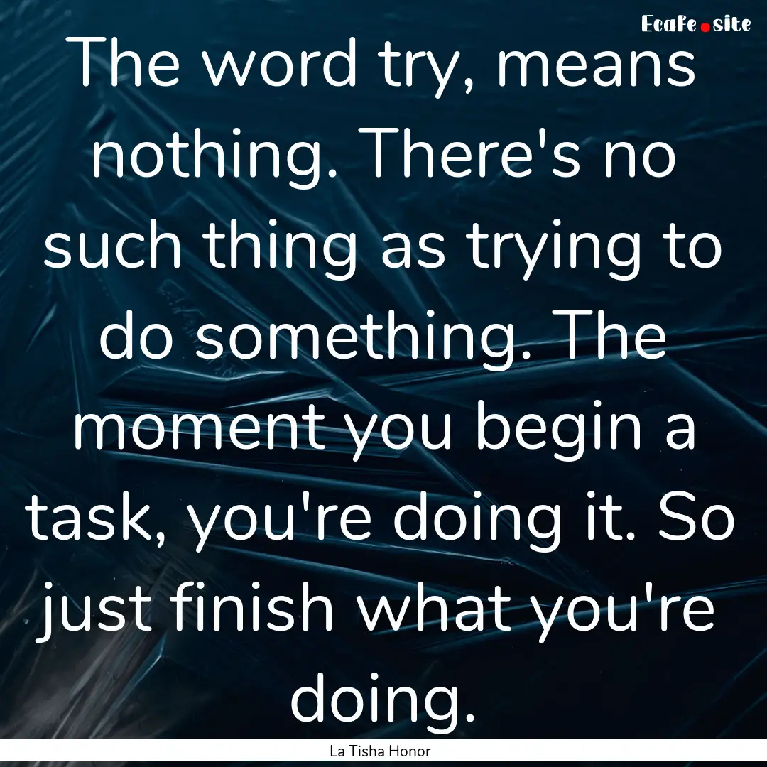 The word try, means nothing. There's no such.... : Quote by La Tisha Honor