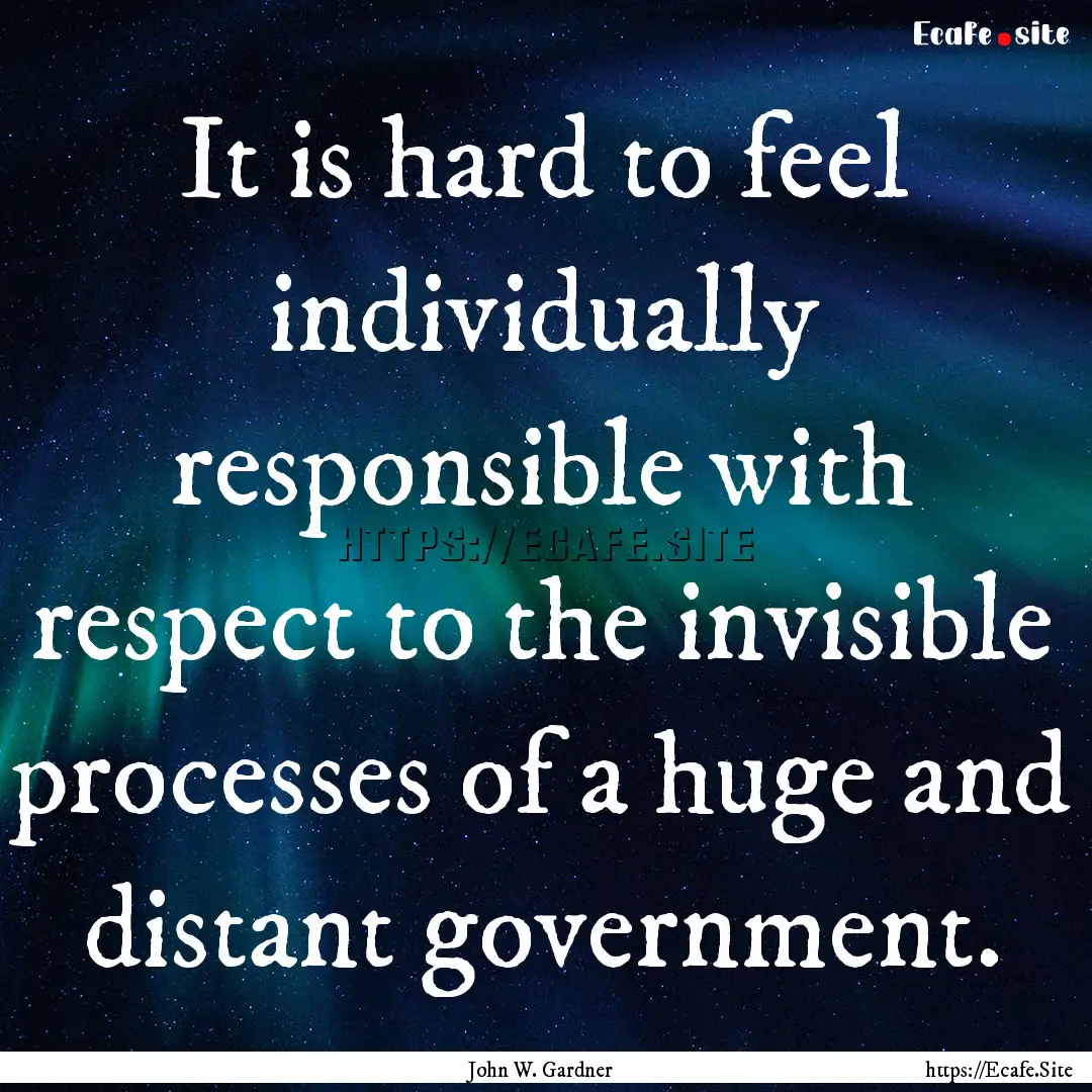 It is hard to feel individually responsible.... : Quote by John W. Gardner