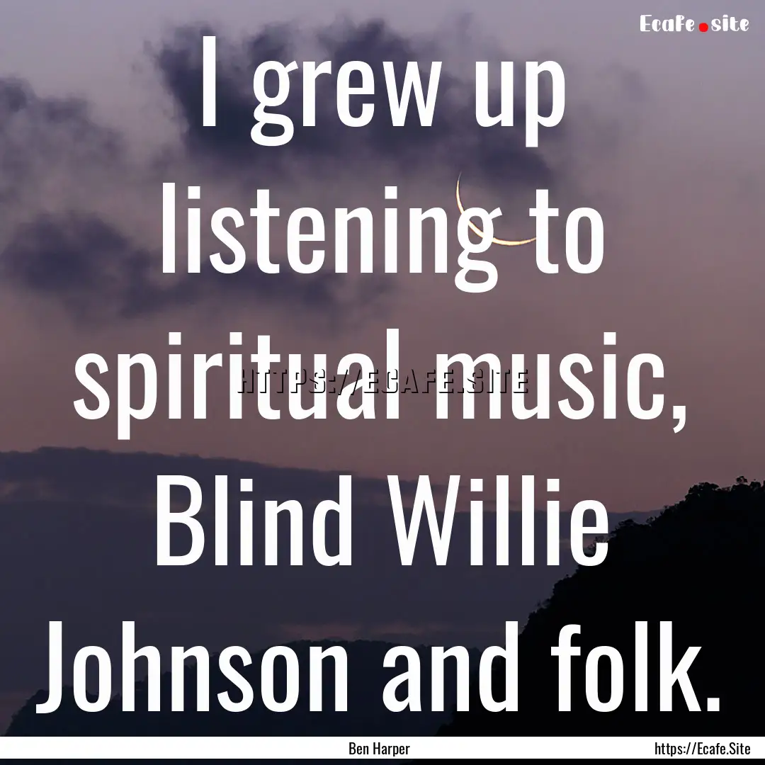 I grew up listening to spiritual music, Blind.... : Quote by Ben Harper