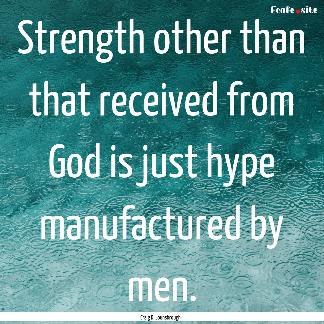 Strength other than that received from God.... : Quote by Craig D. Lounsbrough