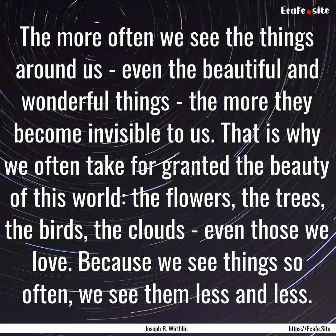 The more often we see the things around us.... : Quote by Joseph B. Wirthlin