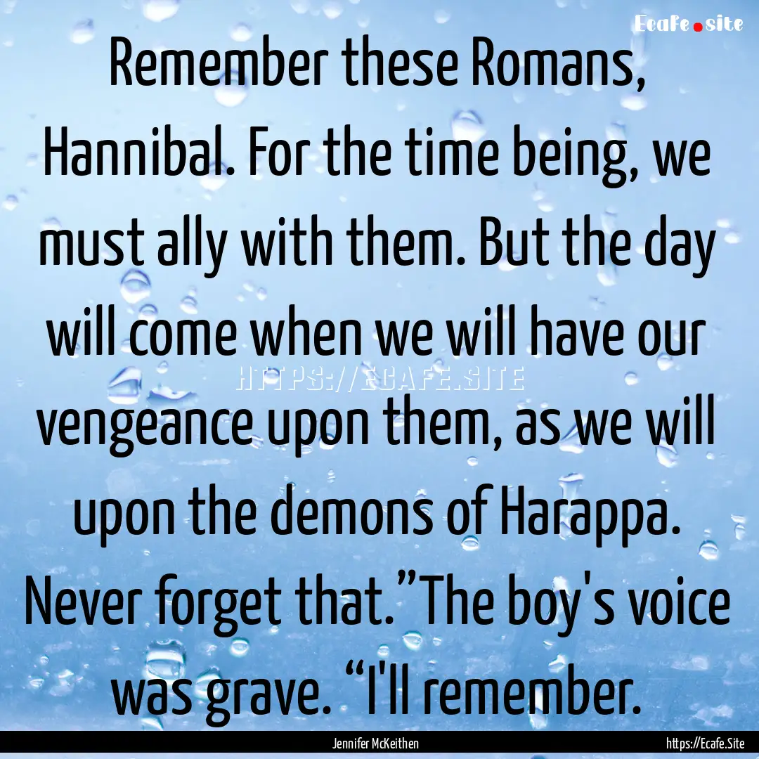 Remember these Romans, Hannibal. For the.... : Quote by Jennifer McKeithen