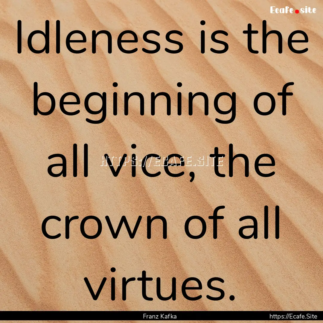 Idleness is the beginning of all vice, the.... : Quote by Franz Kafka