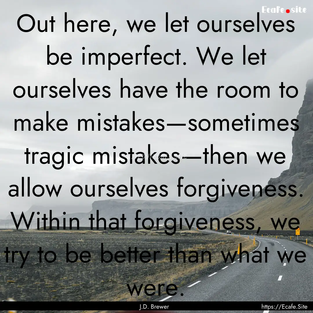 Out here, we let ourselves be imperfect..... : Quote by J.D. Brewer