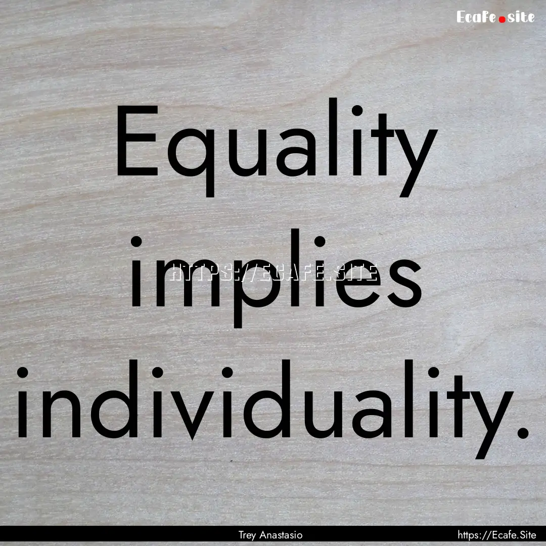 Equality implies individuality. : Quote by Trey Anastasio