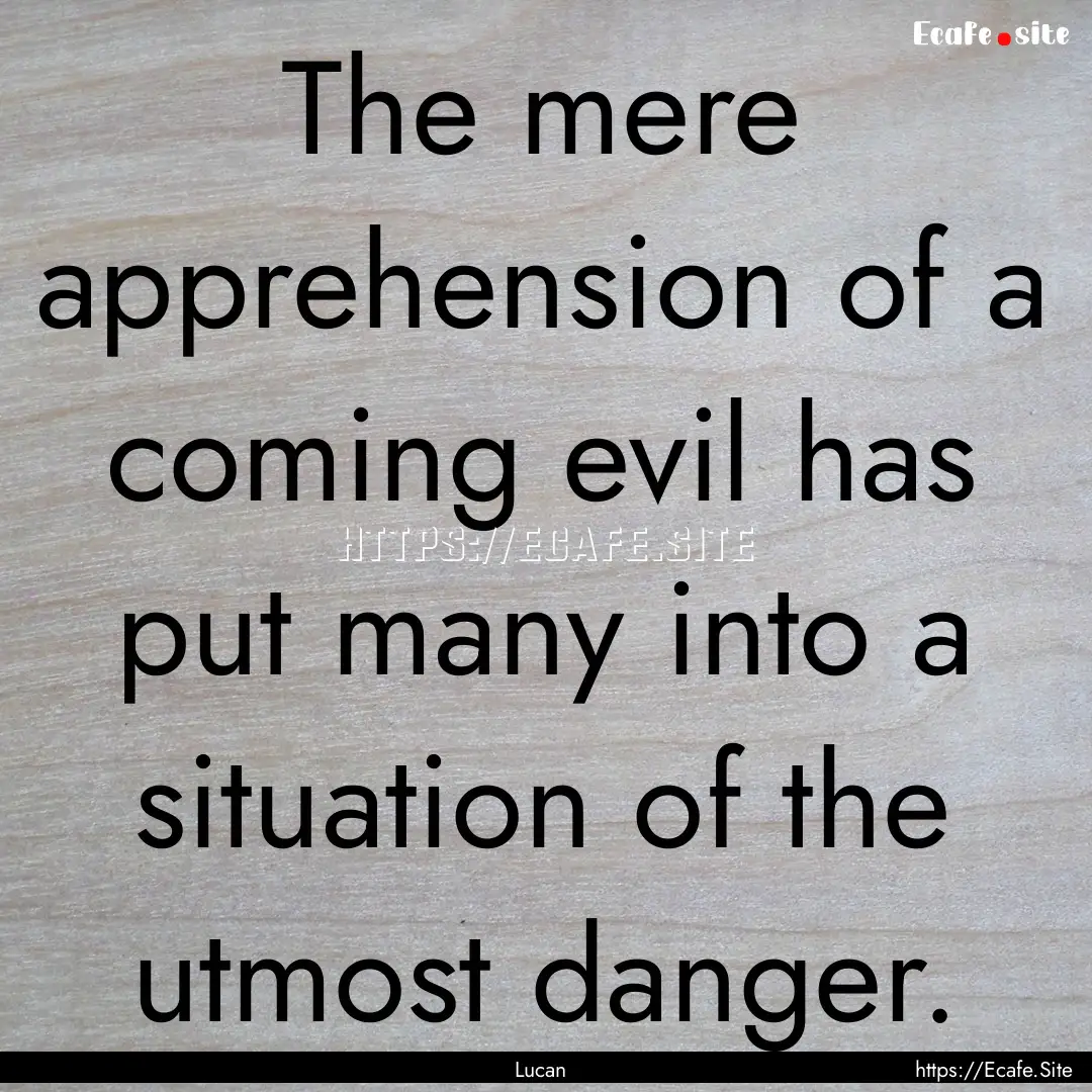 The mere apprehension of a coming evil has.... : Quote by Lucan