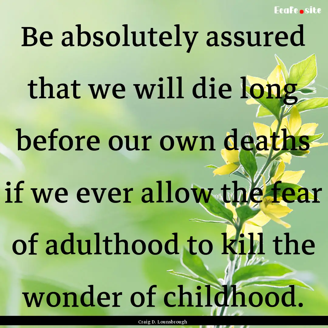 Be absolutely assured that we will die long.... : Quote by Craig D. Lounsbrough