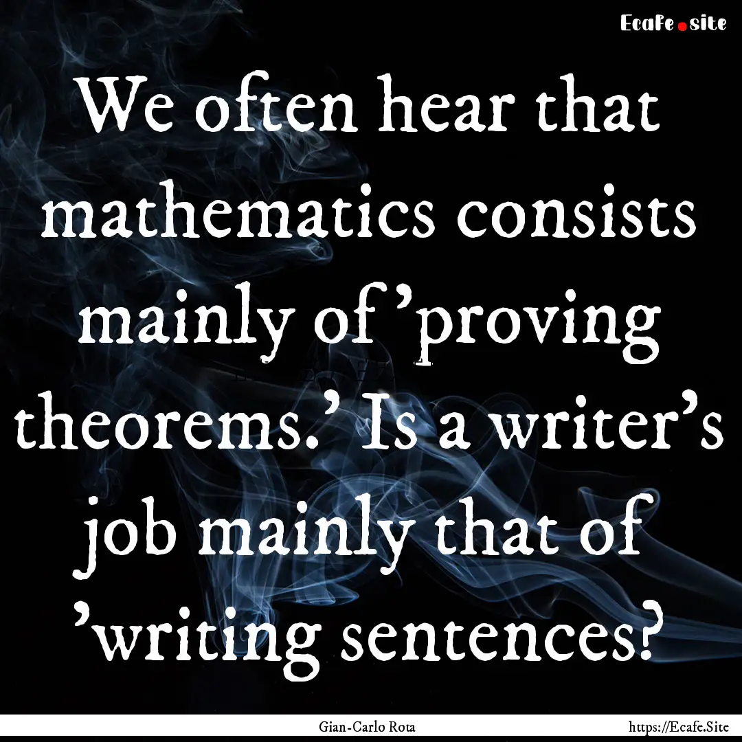 We often hear that mathematics consists mainly.... : Quote by Gian-Carlo Rota