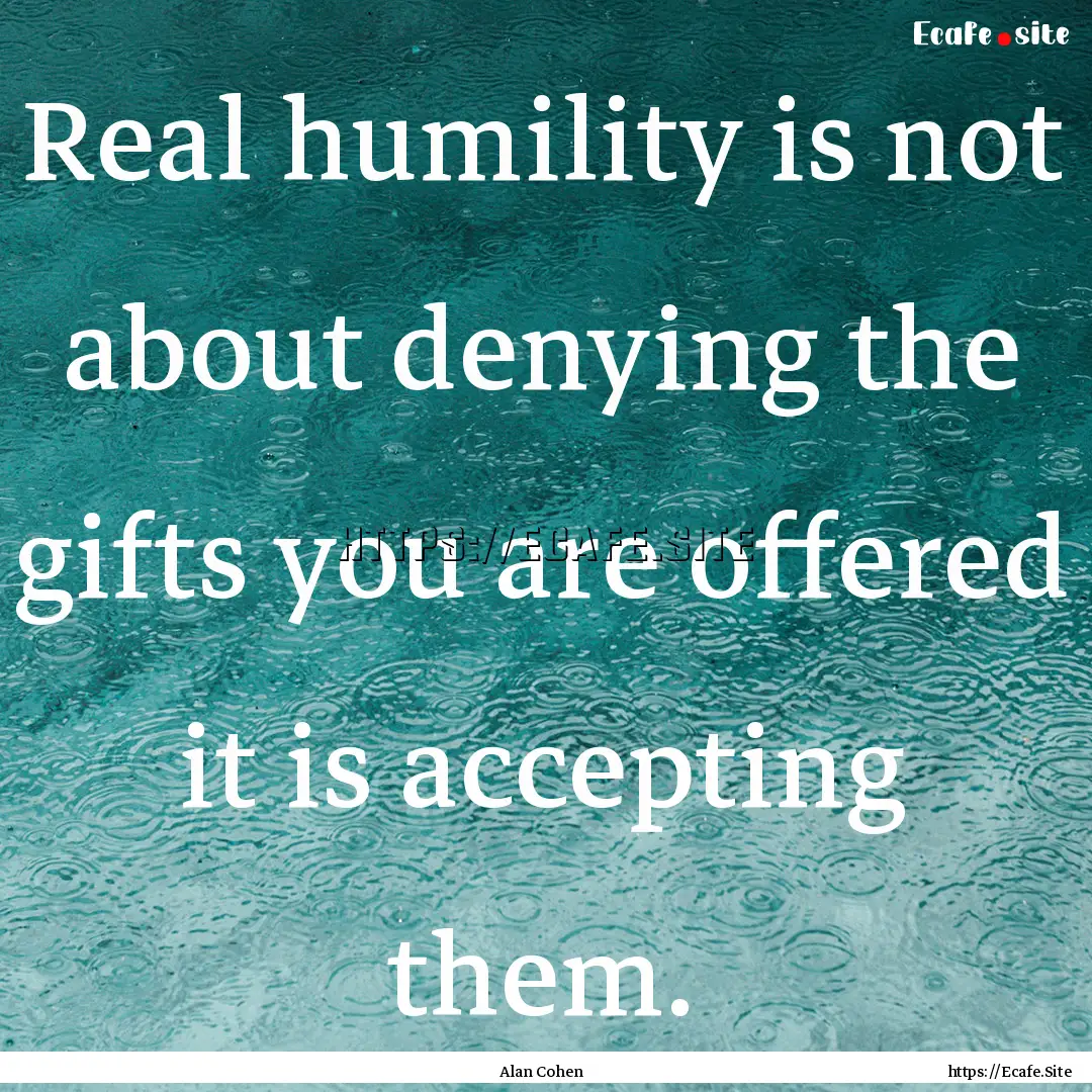 Real humility is not about denying the gifts.... : Quote by Alan Cohen