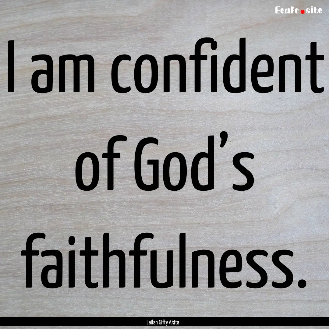 I am confident of God’s faithfulness. : Quote by Lailah Gifty Akita