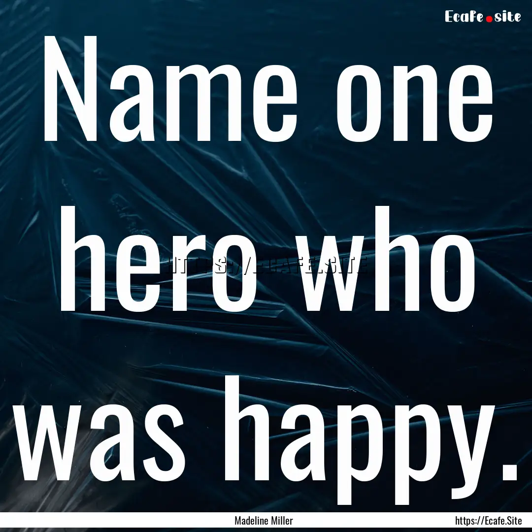 Name one hero who was happy. : Quote by Madeline Miller