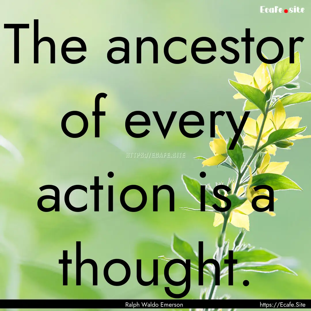 The ancestor of every action is a thought..... : Quote by Ralph Waldo Emerson