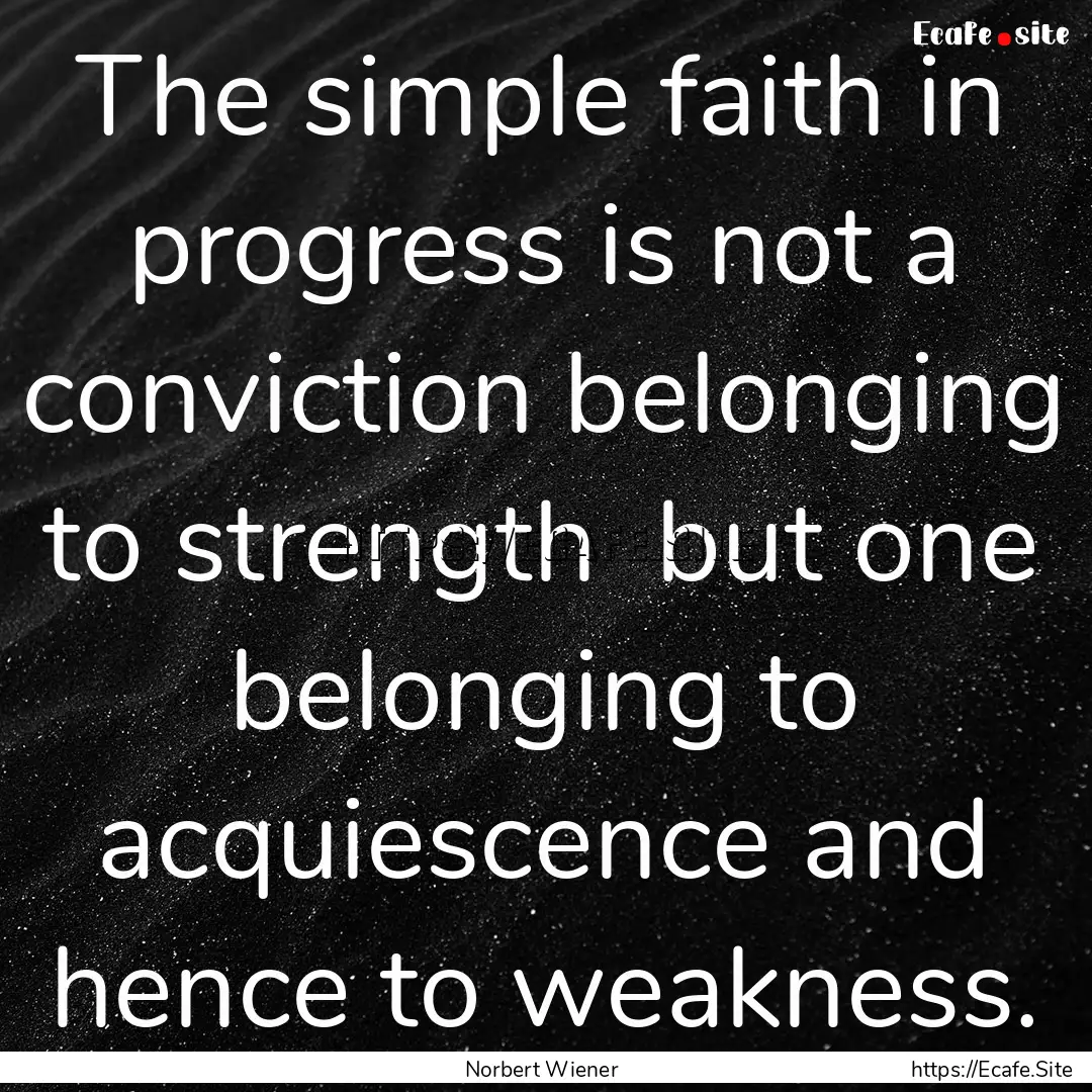 The simple faith in progress is not a conviction.... : Quote by Norbert Wiener