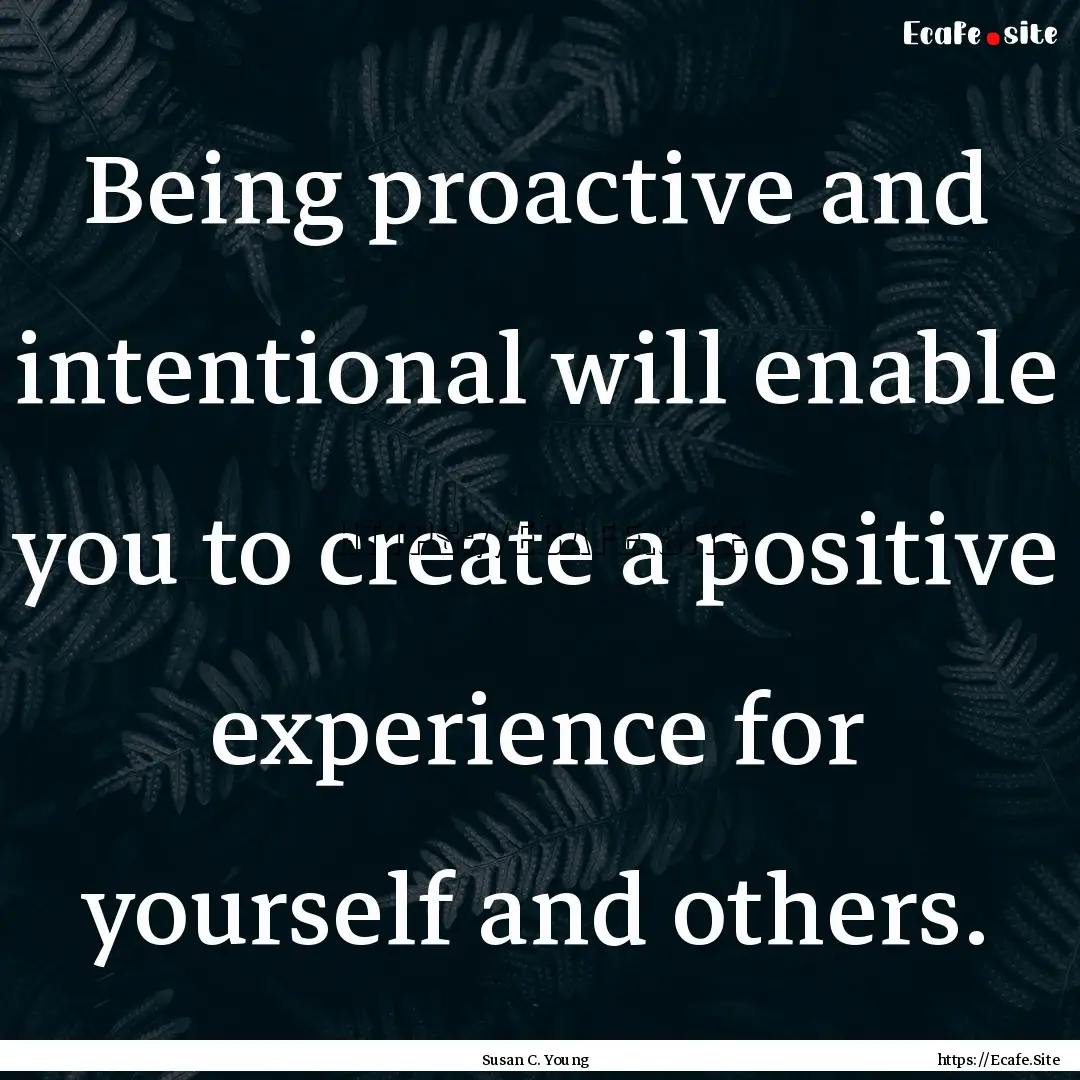 Being proactive and intentional will enable.... : Quote by Susan C. Young