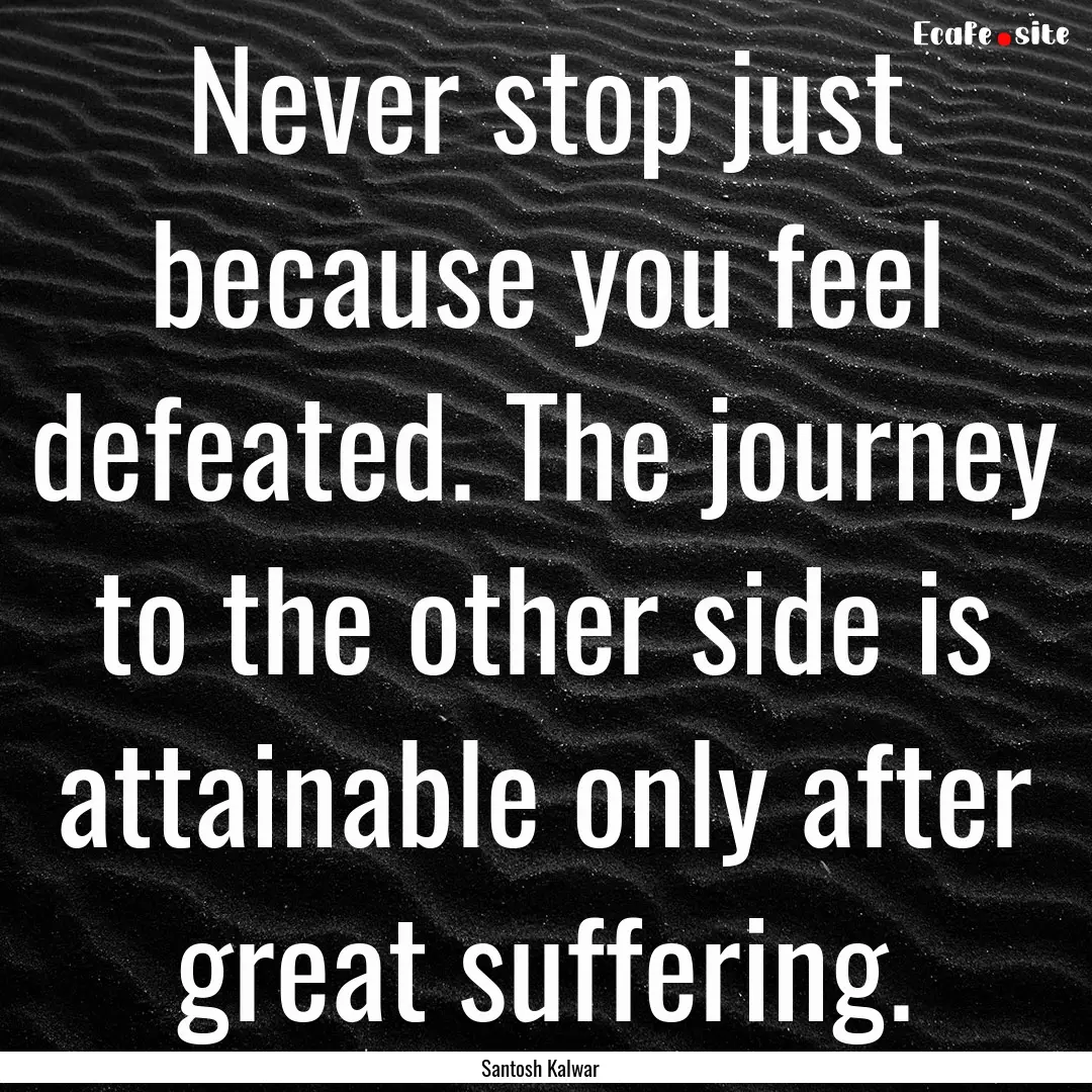 Never stop just because you feel defeated..... : Quote by Santosh Kalwar