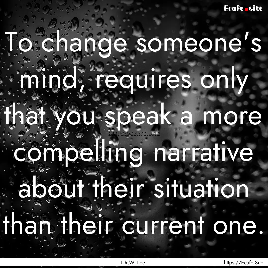 To change someone's mind, requires only that.... : Quote by L.R.W. Lee