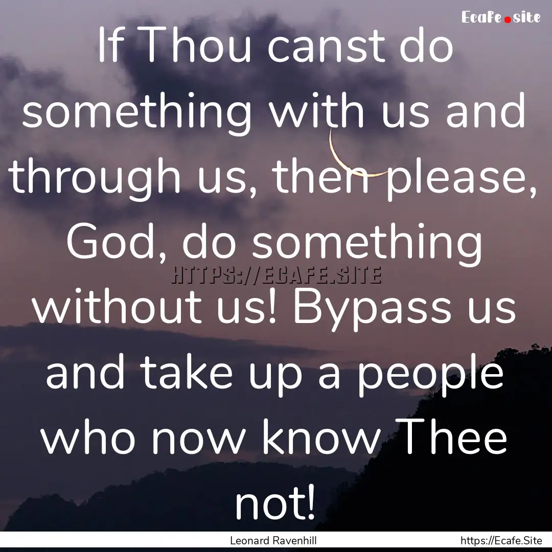 If Thou canst do something with us and through.... : Quote by Leonard Ravenhill