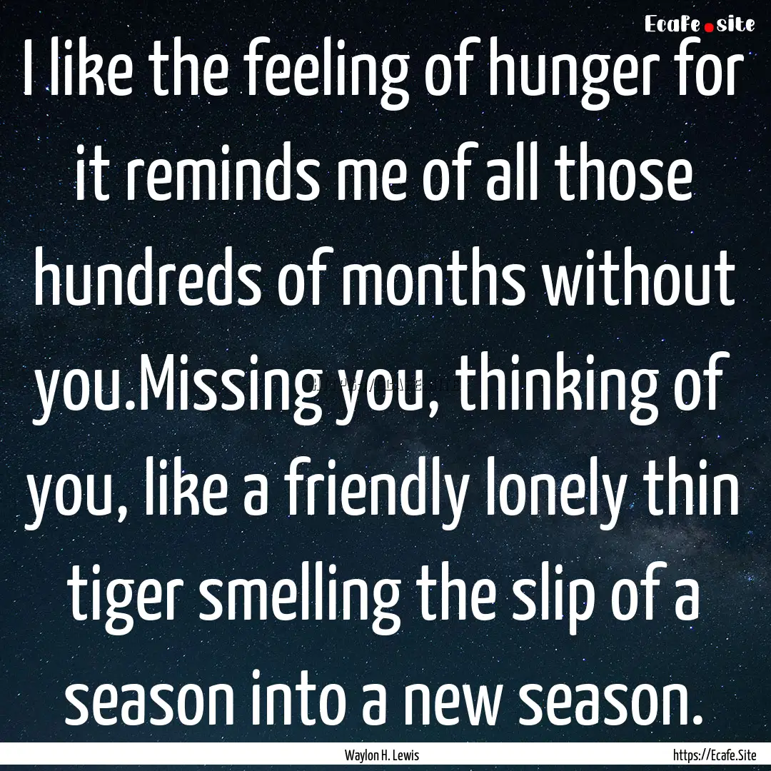 I like the feeling of hunger for it reminds.... : Quote by Waylon H. Lewis