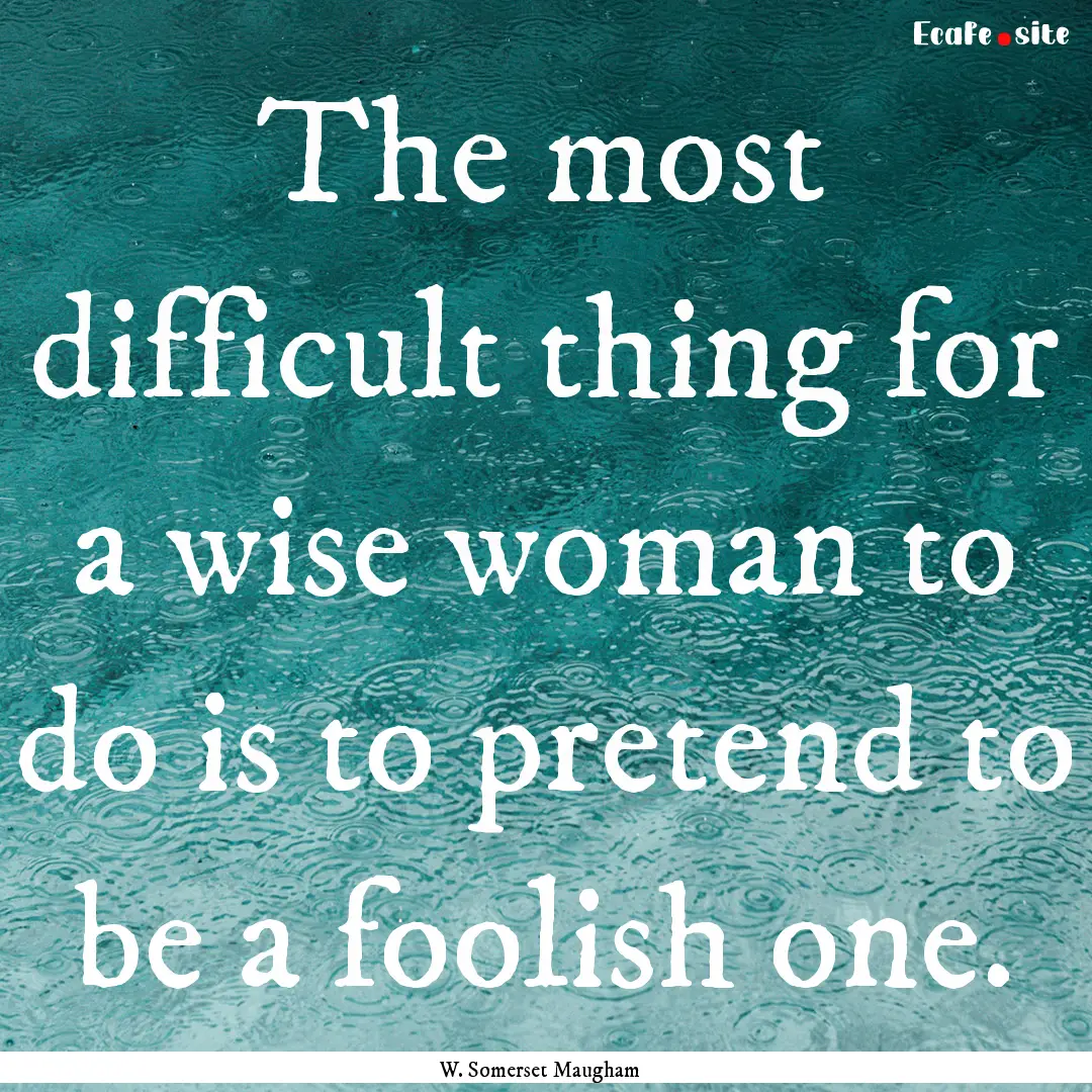 The most difficult thing for a wise woman.... : Quote by W. Somerset Maugham