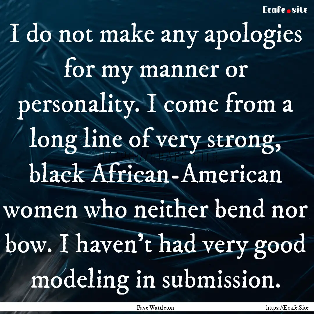 I do not make any apologies for my manner.... : Quote by Faye Wattleton