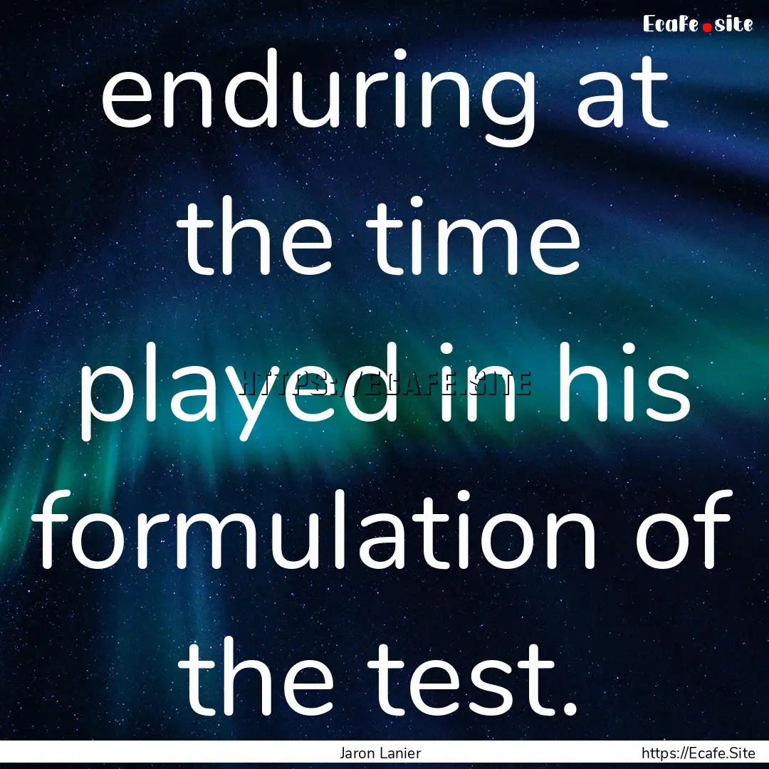 enduring at the time played in his formulation.... : Quote by Jaron Lanier