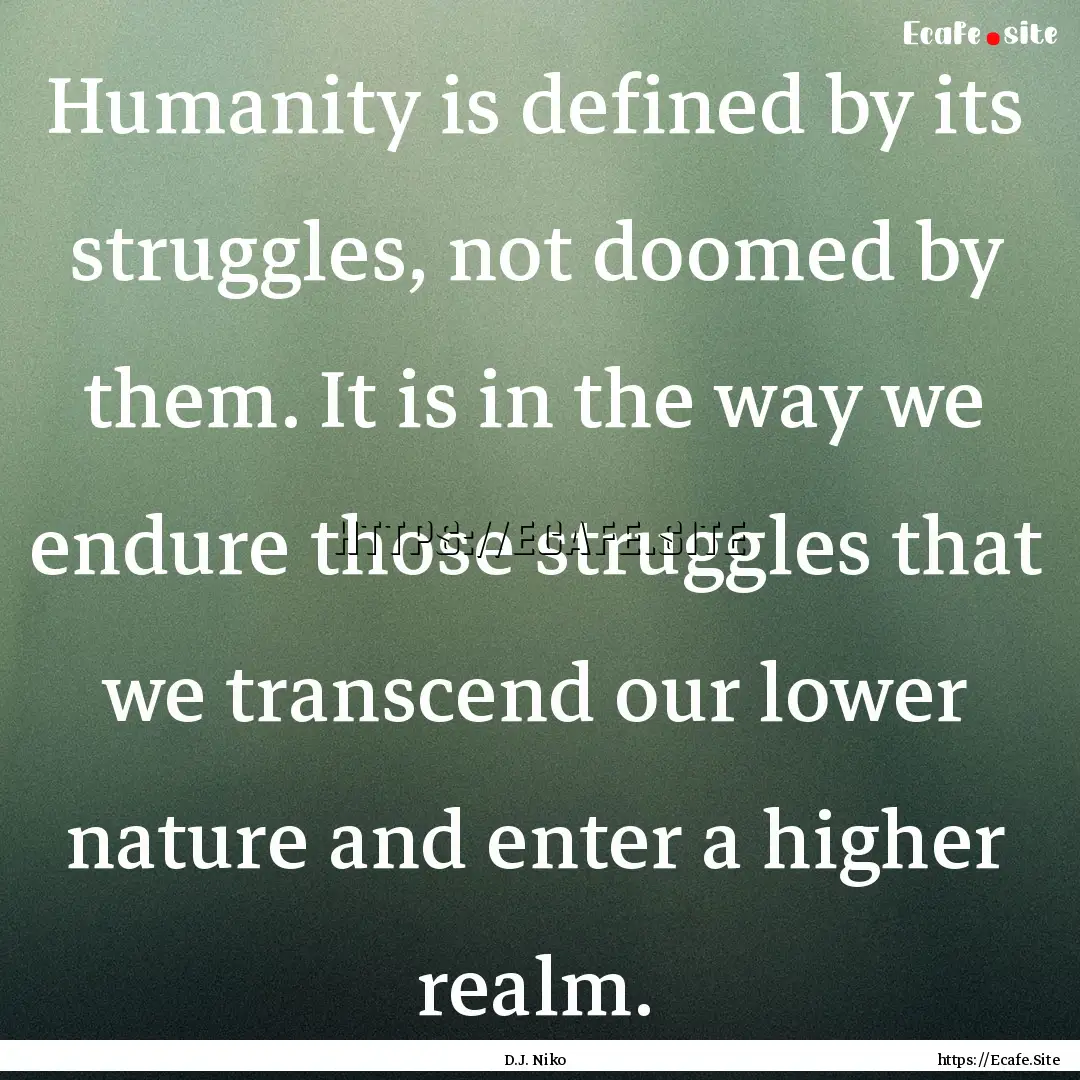 Humanity is defined by its struggles, not.... : Quote by D.J. Niko