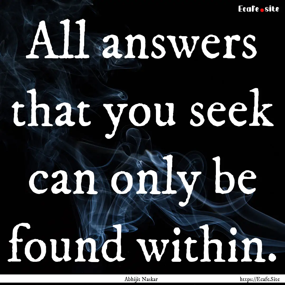 All answers that you seek can only be found.... : Quote by Abhijit Naskar