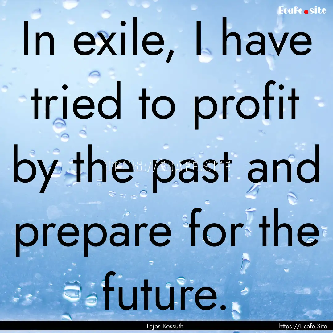 In exile, I have tried to profit by the past.... : Quote by Lajos Kossuth