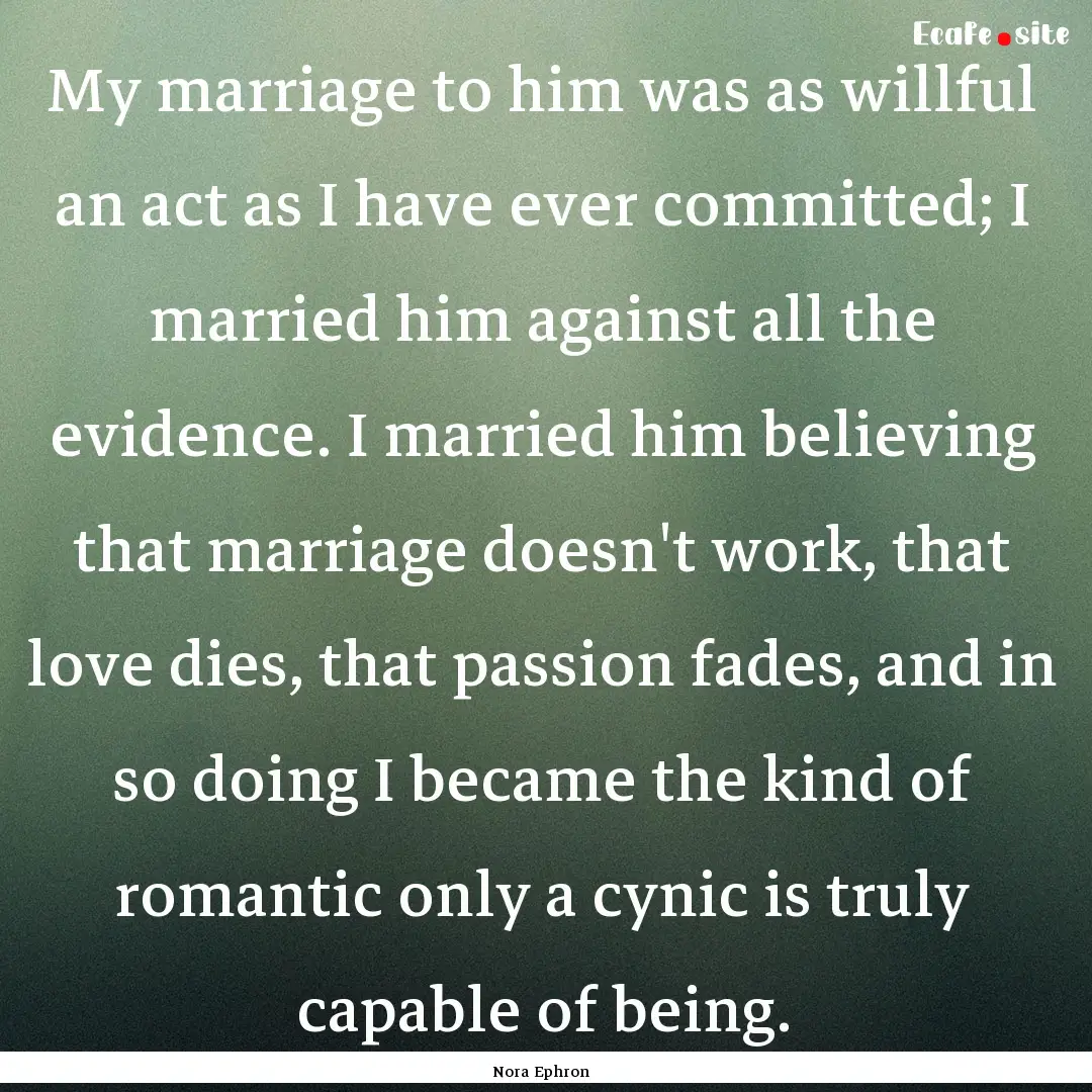 My marriage to him was as willful an act.... : Quote by Nora Ephron