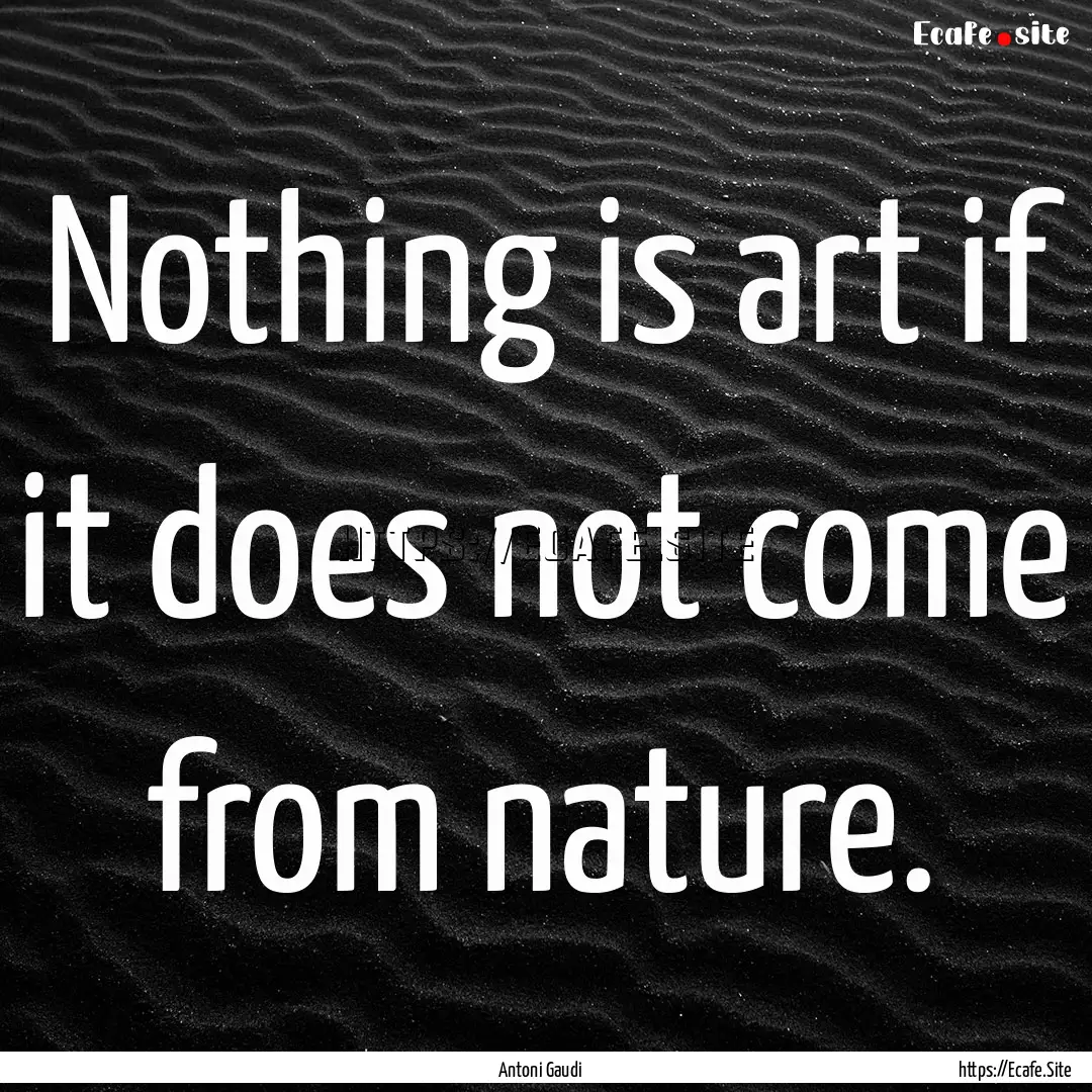 Nothing is art if it does not come from nature..... : Quote by Antoni Gaudi