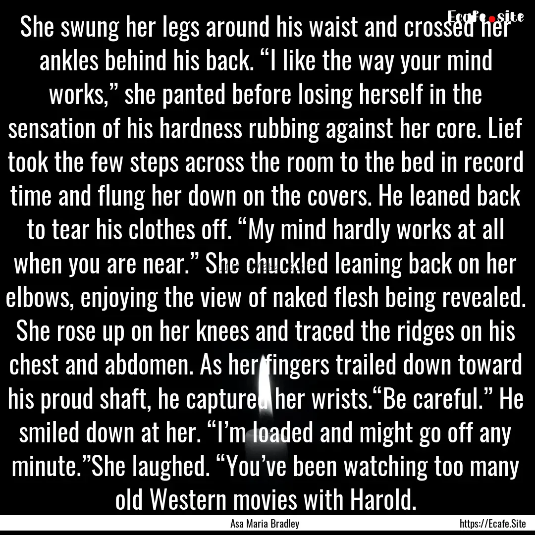 She swung her legs around his waist and crossed.... : Quote by Asa Maria Bradley