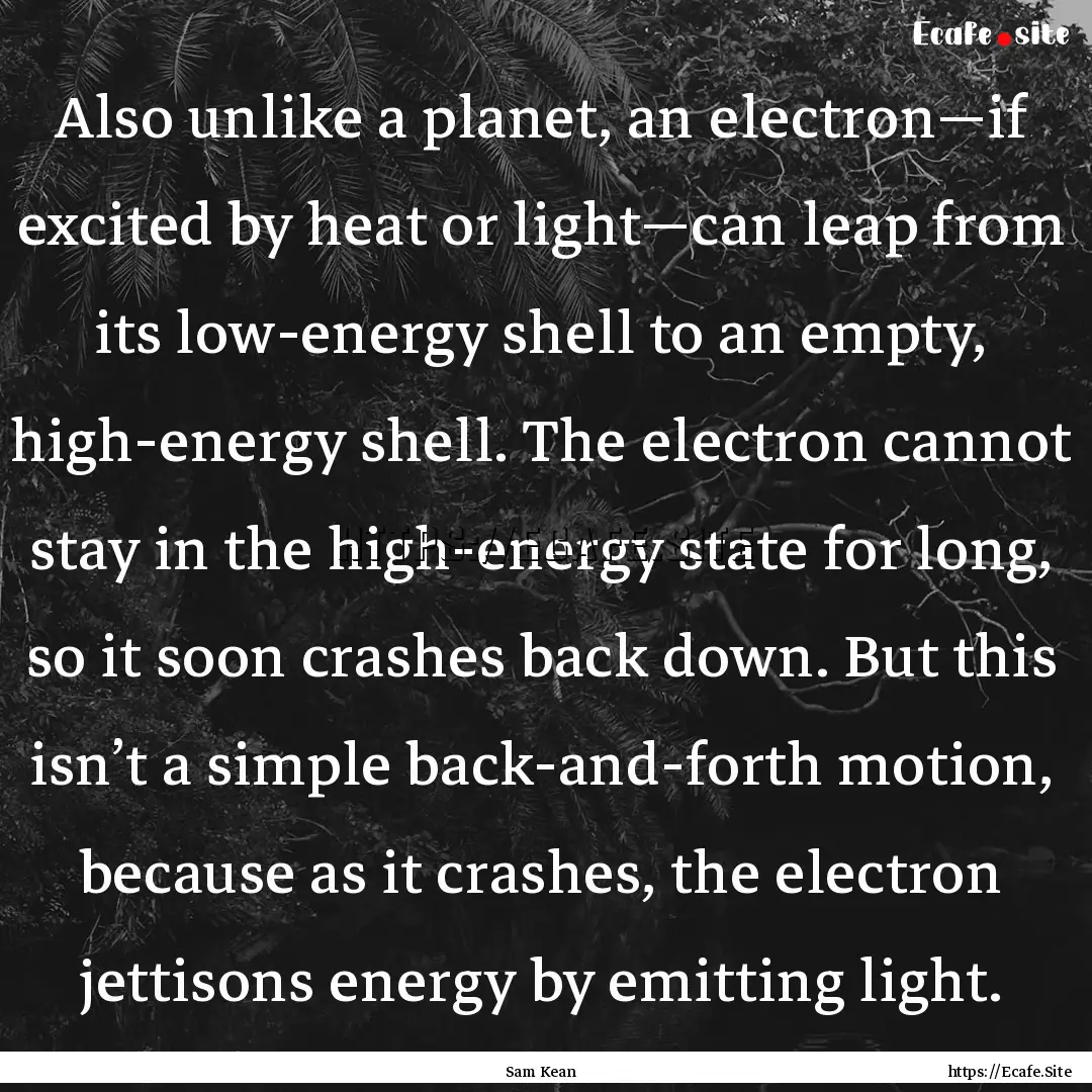 Also unlike a planet, an electron—if excited.... : Quote by Sam Kean