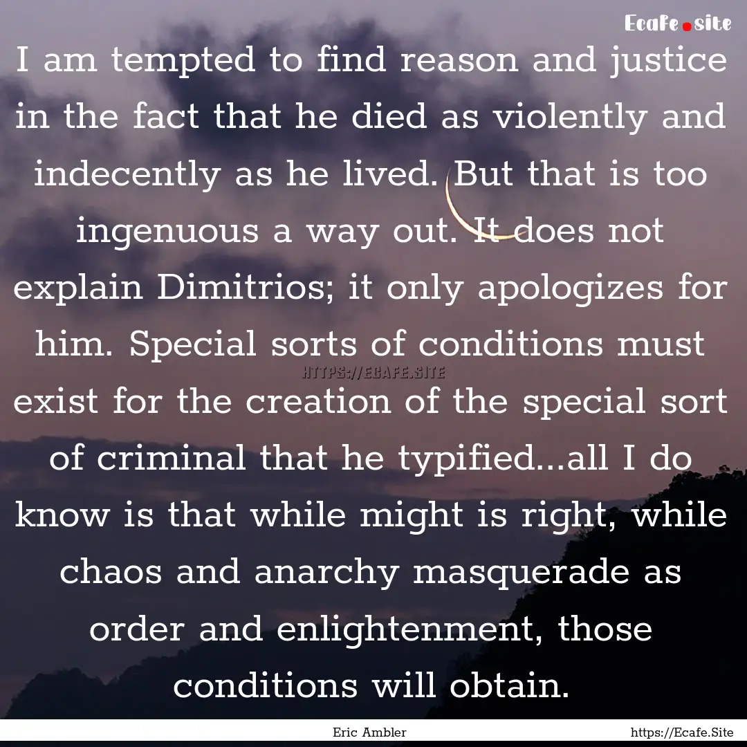 I am tempted to find reason and justice in.... : Quote by Eric Ambler