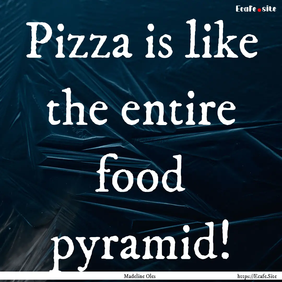 Pizza is like the entire food pyramid! : Quote by Madeline Oles