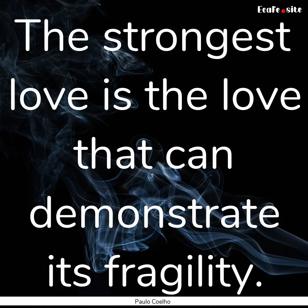 The strongest love is the love that can demonstrate.... : Quote by Paulo Coelho