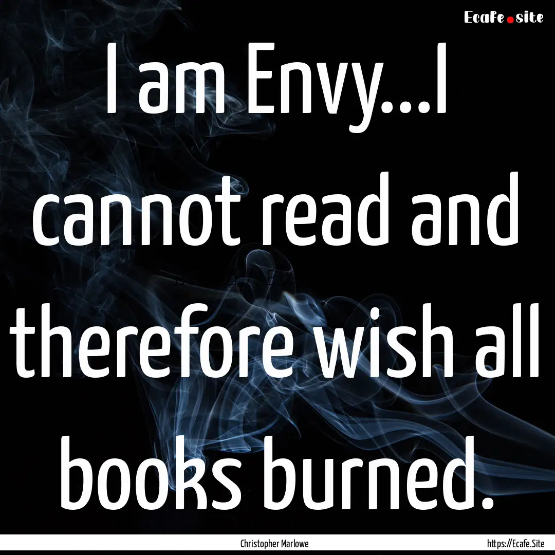 I am Envy...I cannot read and therefore wish.... : Quote by Christopher Marlowe