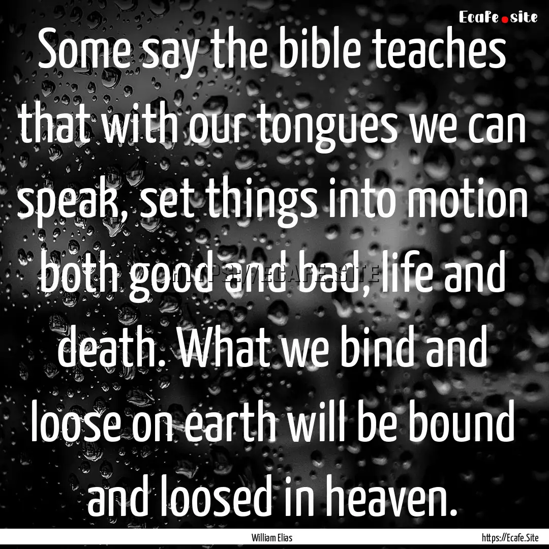 Some say the bible teaches that with our.... : Quote by William Elias